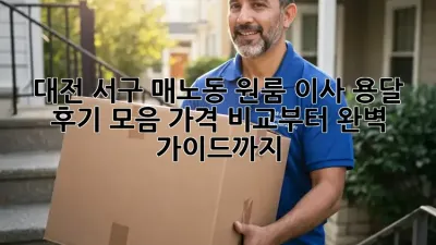 대전 서구 매노동 원룸 이사, 용달 후기 모음: 가격 비교부터 완벽 가이드까지!
