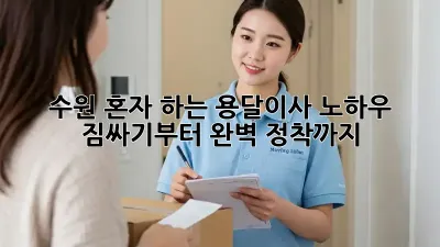 수원 혼자 하는 용달이사 노하우: 짐싸기부터 완벽 정착까지!