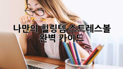 나만의 힐링템, 스트레스볼 완벽 가이드