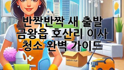 ✨ 반짝반짝 새 출발! 금왕읍 호산리 이사 청소 완벽 가이드 🏡
