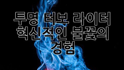 투명 터보 라이터: 혁신적인 불꽃의 경험